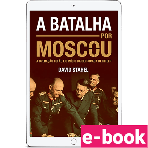 A batalha por Moscou: A Operação Tufão e o início da derrocada de Hitler – 1ª Edição - Ebook