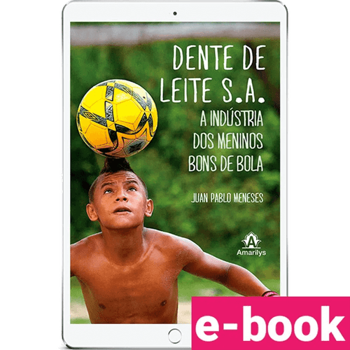 Dente de Leite S.A.: A indústria dos meninos bons de bola – 1ª Edição - Ebook