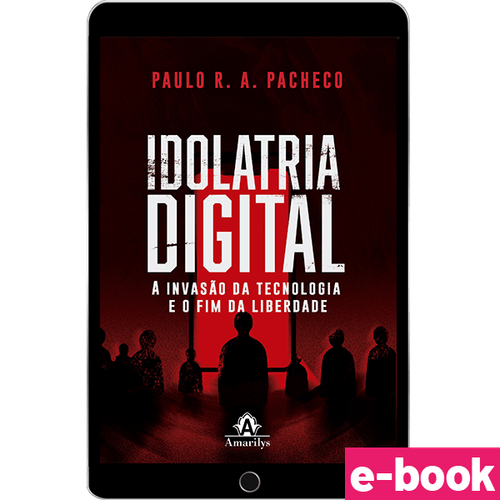 Idolatria Digital: A invasão da tecnologia e o fim da liberdade - 1ª Edição - Ebook