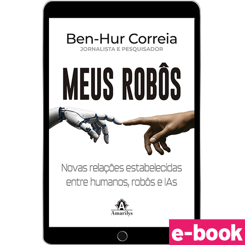 Meus Robôs - Novas relações estabelecidas entre humanos, robôs e IAs 1ª Edição - Ebook