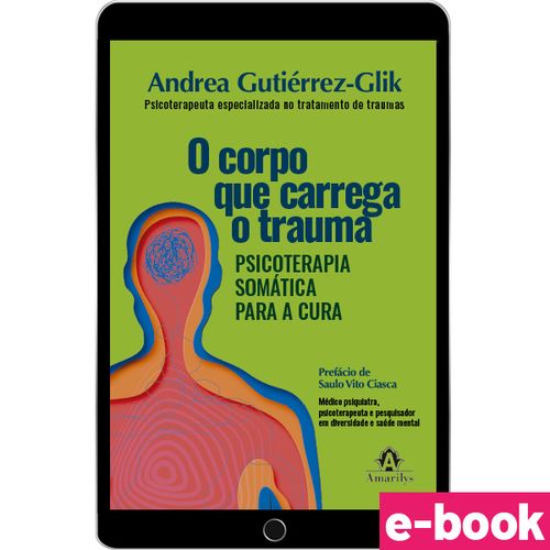 O Corpo que Carrega o Trauma: Psicoterapia somática para a cura - 1ª Edição - Ebook